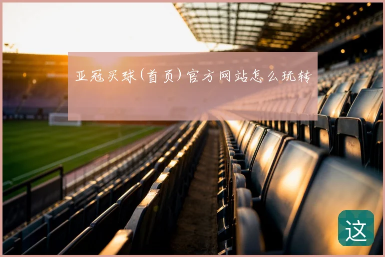 亚冠买球(首页)官方网站怎么玩转