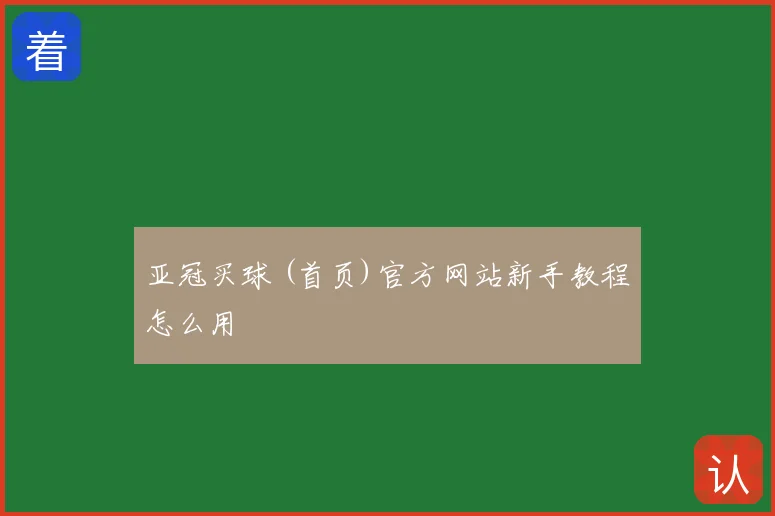 亚冠买球 (首页)官方网站新手教程怎么用
