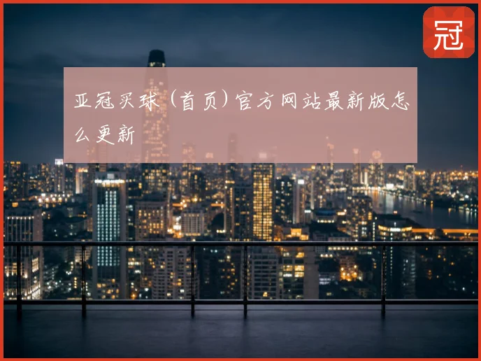 亚冠买球 (首页)官方网站最新版怎么更新