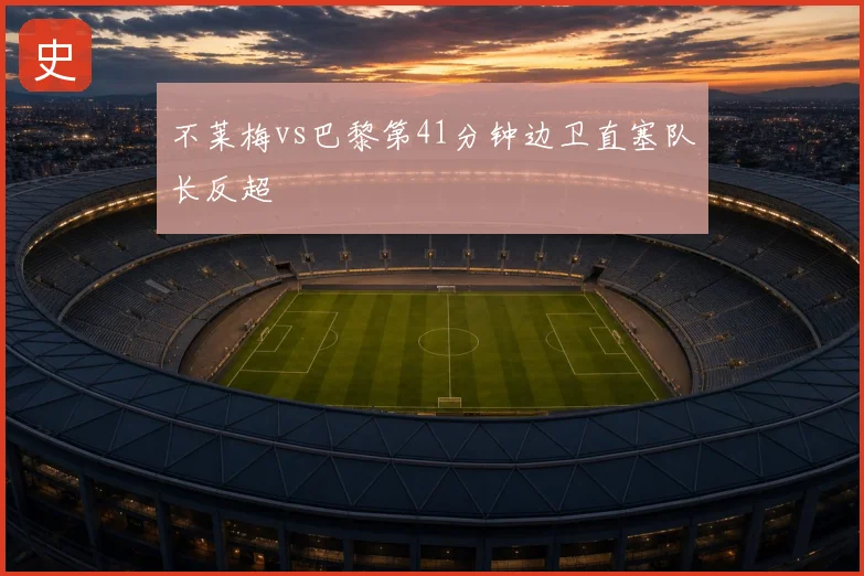 不莱梅vs巴黎第41分钟边卫直塞队长反超