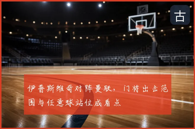 伊普斯维奇对阵曼联，门将出击范围与任意球站位成看点