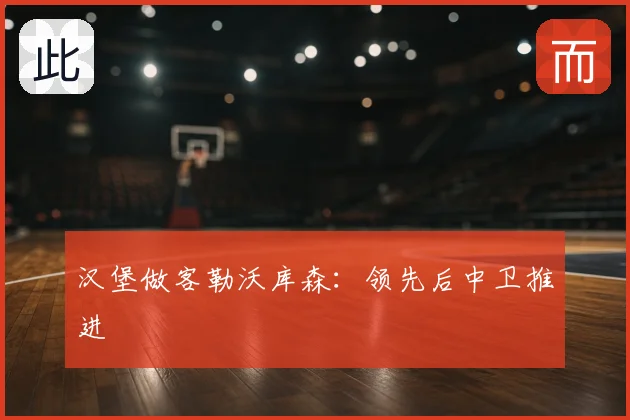 汉堡做客勒沃库森：领先后中卫推进