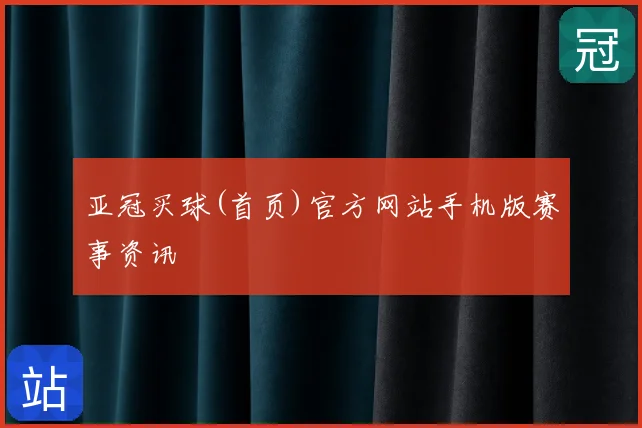 亚冠买球(首页)官方网站手机版赛事资讯