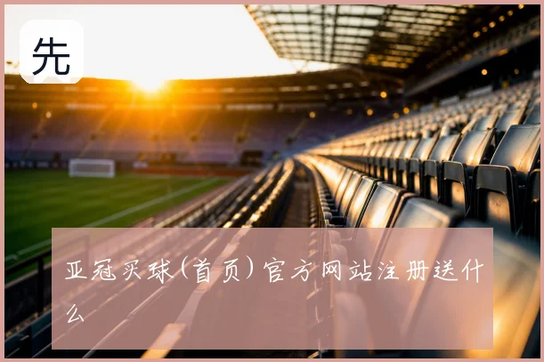 亚冠买球(首页)官方网站注册送什么