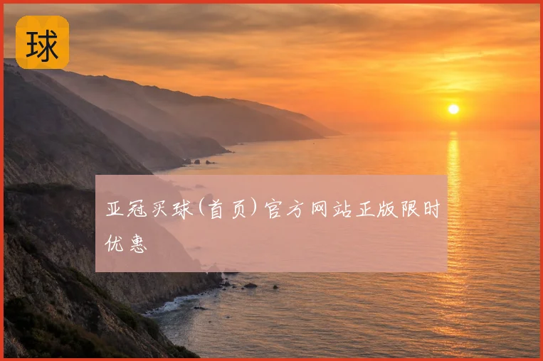 亚冠买球(首页)官方网站正版限时优惠