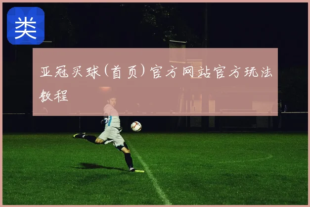 亚冠买球(首页)官方网站官方玩法教程
