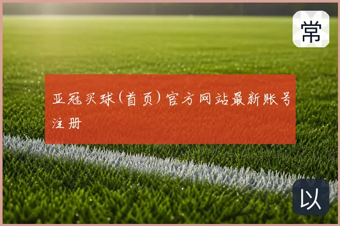 亚冠买球(首页)官方网站最新账号注册