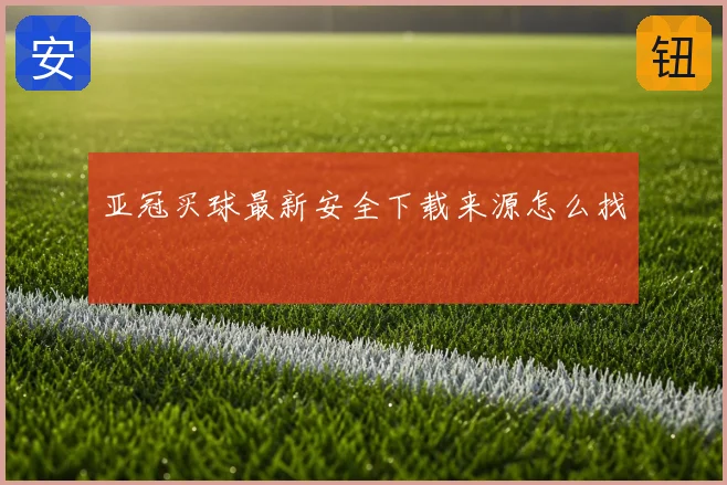 亚冠买球最新安全下载来源怎么找