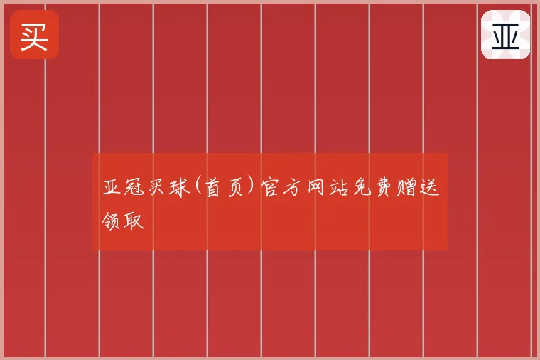 亚冠买球(首页)官方网站免费赠送领取
